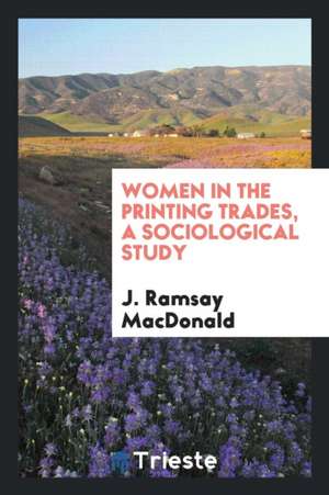 Women in the Printing Trades, a Sociological Study; de James Ramsay Macdonald