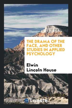 The Drama of the Face, and Other Studies in Applied Psychology de Elwin Lincoln House