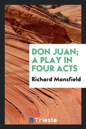 Don Juan; A Play in Four Acts de Richard Mansfield