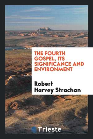 The Fourth Gospel, Its Significance and Environment de Robert Harvey Strachan