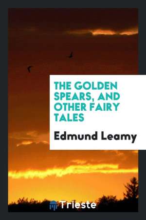 The Golden Spears, and Other Fairy Tales de Edmund Leamy