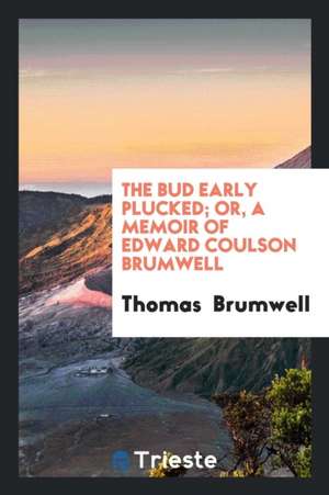 The Bud Early Plucked; Or, a Memoir of Edward Coulson Brumwell de Thomas Brumwell