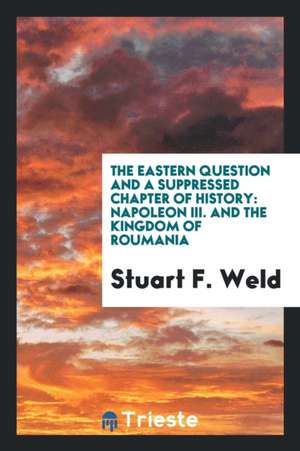 The Eastern Question and a Suppressed Chapter of History: Napoleon III and ... de Stuart F. Weld