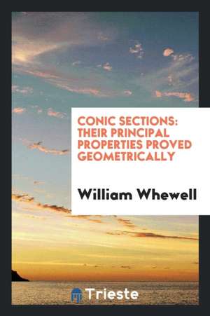 Conic Sections: Their Principal Properties Proved Geometrically de William Whewell