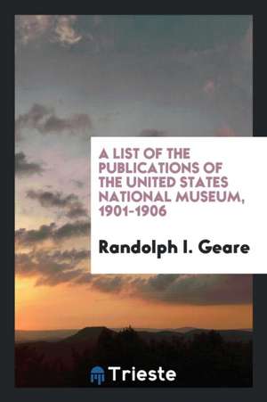 A List of the Publications of the United States National Museum, 1901-1906 de Randolph I. Geare