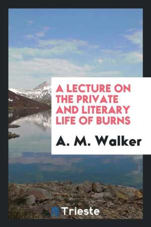 A Lecture on the Private and Literary Life of Burns de A. M. Walker