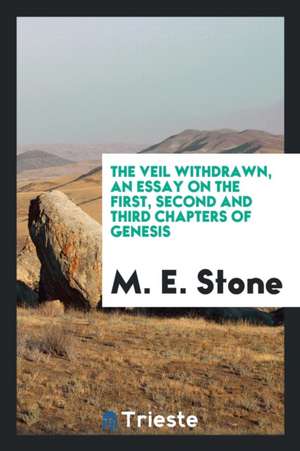 The Veil Withdrawn, an Essay on the First, Second and Third Chapters of Genesis de M. E. Stone