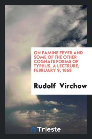 On Famine Fever and Some of the Other Cognate Forms of Typhus, a Lect de Rudolf Virchow