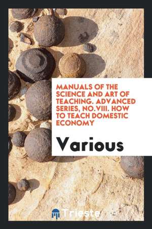 Manuals of the Science and Art of Teaching. Advanced Series, No.VIII. How to Teach Domestic Economy de Various