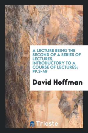 A Lecture Being the Second of a Series of Lectures, Introductory to a Course of Lectures; Pp.3-49 de David Hoffman