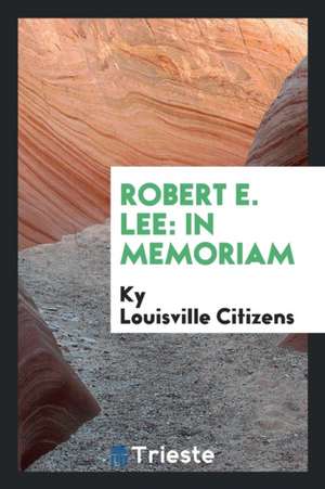 Robert E. Lee: In Memoriam de Ky Louisville Citizens