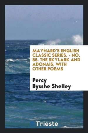 Maynard's English Classic Series. - No. 85. the Skylark and Adonais, with Other Poems de Percy Bysshe Shelley