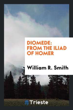 Diomede: From the Iliad of Homer de William R. Smith