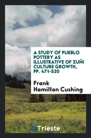 A Study of Pueblo Pottery as Illustrative of Zuñi Culture Growth, Pp. 471-520 de Frank Hamilton Cushing