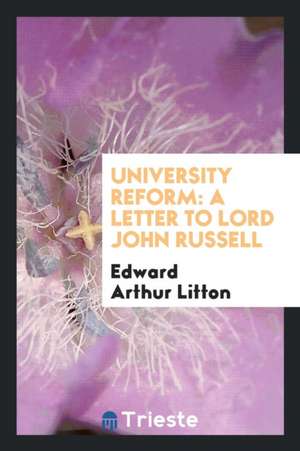 University Reform: A Letter to Lord John Russell de Edward Arthur Litton