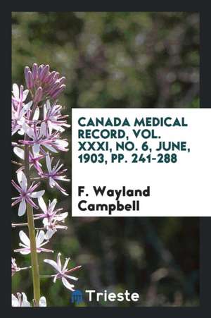 Canada Medical Record, Vol. XXXI, No. 6, June, 1903, Pp. 241-288 de F. Wayland Campbell