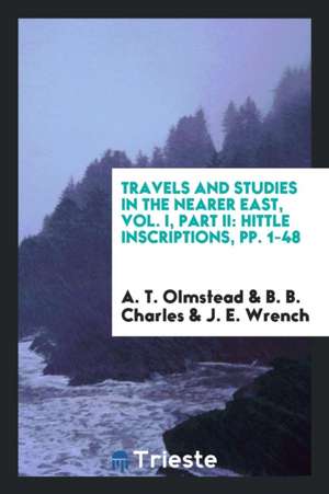 Travels and Studies in the Nearer East, Vol. I, Part II: Hittle Inscriptions, Pp. 1-48 de A. T. Olmstead