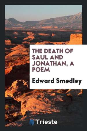 The Death of Saul and Jonathan, a Poem de Edward Smedley