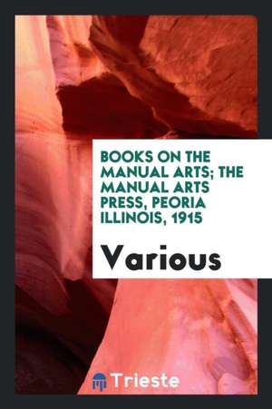 Books on the Manual Arts; The Manual Arts Press, Peoria Illinois, 1915 de Various