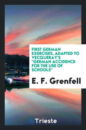 First German Exercises, Adapted to Vecqueray's 'german Accidence for the Use ... de E. F. Grenfell