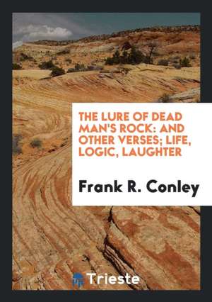 The Lure of Dead Man's Rock: And Other Verses; Life, Logic, Laughter de Frank R. Conley