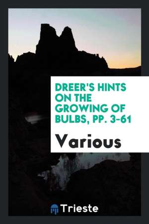 Dreer's Hints on the Growing of Bulbs, Pp. 3-61 de Various