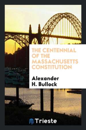 The Centennial of the Massachusetts Constitution de Alexander H. Bullock