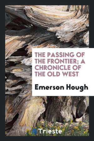 The Passing of the Frontier; A Chronicle of the Old West de Emerson Hough