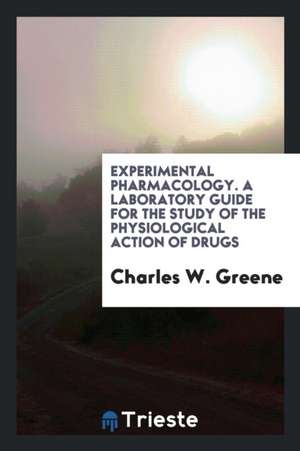 Experimental Pharmacology. a Laboratory Guide for the Study of the Physiological Action of Drugs de Charles W. Greene