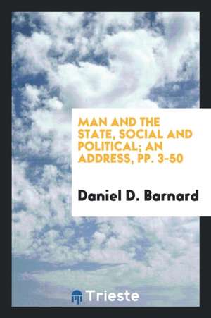 Man and the State, Social and Political; An Address, Pp. 3-50 de Daniel D. Barnard