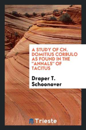 A Study of Cn. Domitius Corbulo as Found in the Annals of Tacitus de Draper T. Schoonover