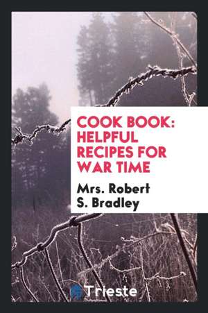 Cook Book: Helpful Recipes for War Time de Mrs Robert S. Bradley