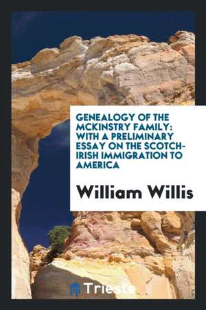 Genealogy of the McKinstry Family: With a Preliminary Essay on the Scotch-Irish Immigration to America de William Willis