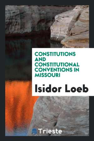 Constitutions and Constitutional Conventions in Missouri de Isidor Loeb