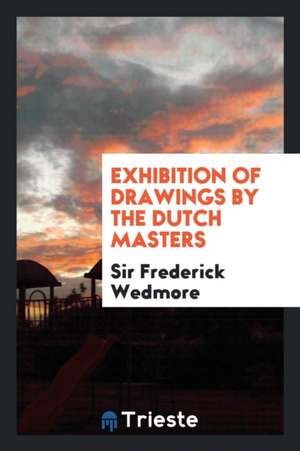 Exhibition of Drawings by the Dutch Masters de Sir Frederick Wedmore