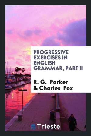 Progressive Exercises in English Grammar, Part II de R. G. Parker