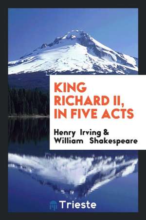 King Richard II, in Five Acts de Henry Irving