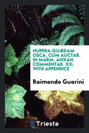 Nupera Quædam Osca, Cum Auctar. in Marm. Anxan. Commentar. XX; With Appendice de Raimondo Guarini