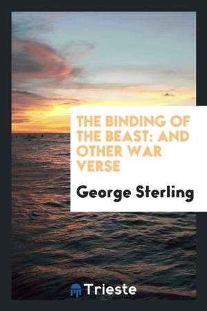 The Binding of the Beast: And Other War Verse de George Sterling