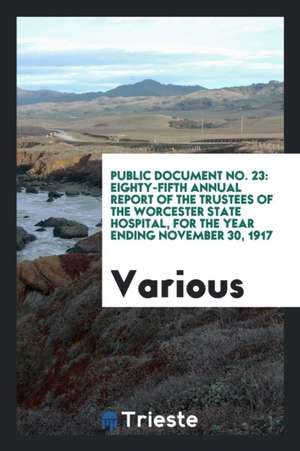 Public Document No. 23: Eighty-Fifth Annual Report of the Trustees of the Worcester State Hospital, for the Year Ending November 30, 1917 de Various