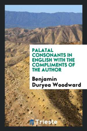 Palatal Consonants in English with the Compliments of the Author de Benjamin Duryea Woodward