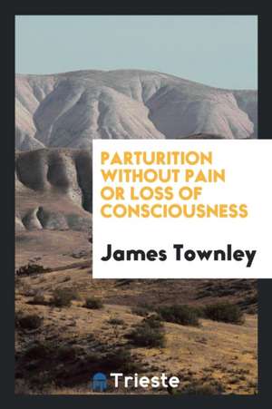 Parturition Without Pain or Loss of Consciousness de James Townley