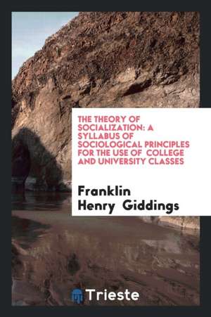 The Theory of Socialization: A Syllabus of Sociological Principles for the Use of College and University Classes de Franklin Henry Giddings