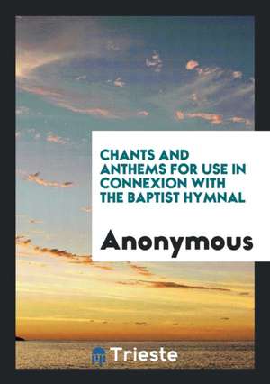 Chants and Anthems for Use in Connexion with the Baptist Hymnal de Anonymous