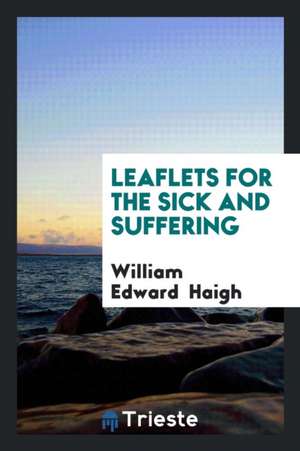 Leaflets for the Sick and Suffering de William Edward Haigh