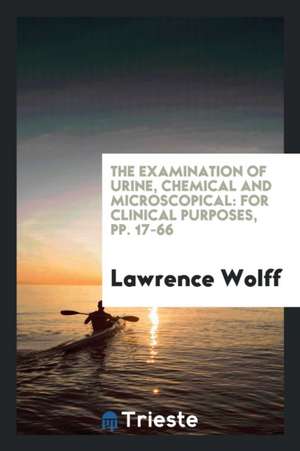 The Examination of Urine, Chemical and Microscopical: For Clinical Purposes, Pp. 17-66 de Lawrence Wolff