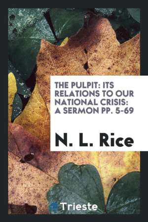 The Pulpit: Its Relations to Our National Crisis: A Sermon Pp. 5-69 de Nathan Lewis Rice