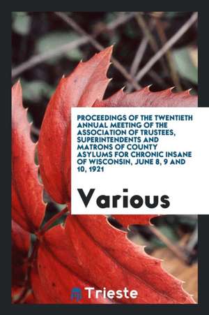 Proceedings of the Twentieth Annual Meeting of the Association of Trustees, Superintendents and Matrons of County Asylums for Chronic Insane of Wiscon de Various