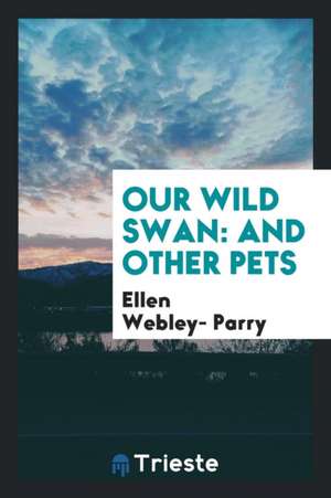 Our Wild Swan: And Other Pets de Ellen Webley- Parry