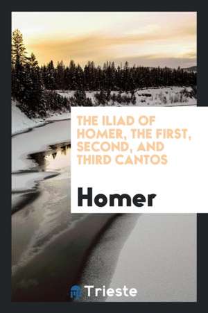 The Iliad of Homer, the First, Second, and Third Cantos de Homer